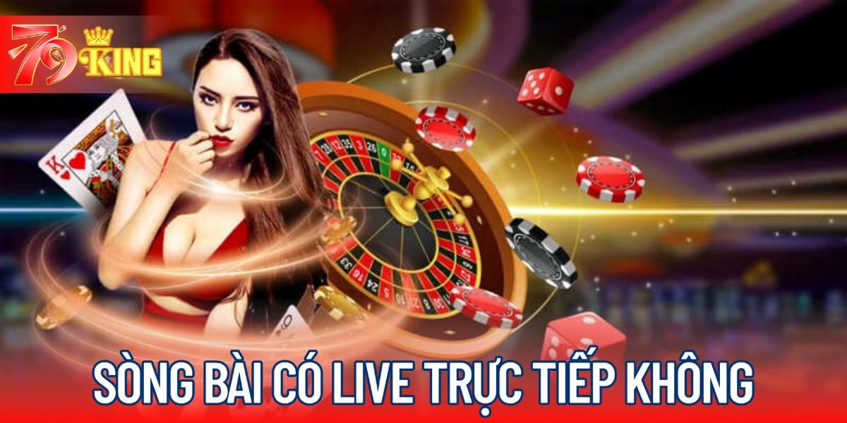 Sòng bài 79KING có live trực tiếp không?